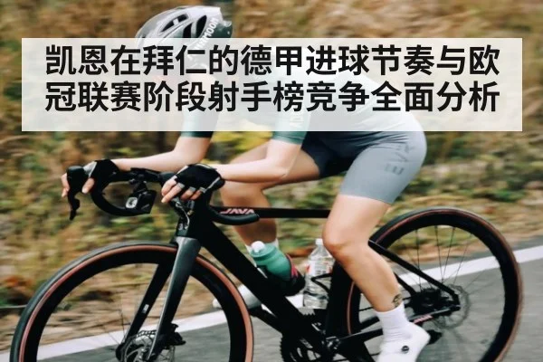 凯恩在拜仁的德甲进球节奏与欧冠联赛阶段射手榜竞争全面分析