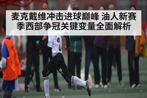 麦克戴维冲击进球巅峰 油人新赛季西部争冠关键变量全面解析
