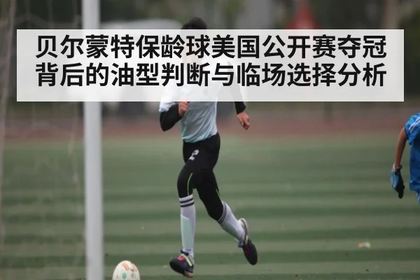 贝尔蒙特保龄球美国公开赛夺冠背后的油型判断与临场选择分析