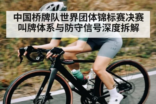 中国桥牌队世界团体锦标赛决赛叫牌体系与防守信号深度拆解 | kaiyun